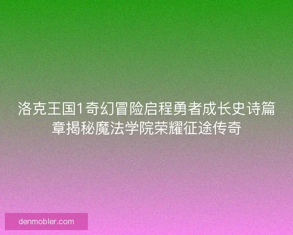 洛克王国1奇幻冒险启程勇者成长史诗篇章揭秘魔法学院荣耀征途传奇