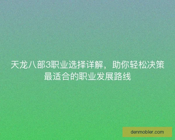 天龙八部3职业选择详解，助你轻松决策最适合的职业发展路线